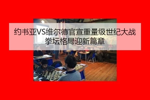 约书亚VS维尔德官宣重量级世纪大战 拳坛格局迎新篇章