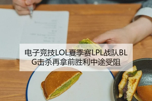 电子竞技LOL夏季赛LPL战队BLG击杀再拿前胜利中途受阻